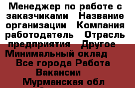 Менеджер по работе с заказчиками › Название организации ­ Компания-работодатель › Отрасль предприятия ­ Другое › Минимальный оклад ­ 1 - Все города Работа » Вакансии   . Мурманская обл.,Апатиты г.